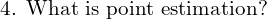  \text{4. What is point estimation?} \\ 