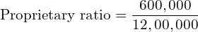  \text{Proprietary ratio} =\dfrac{600,000}{12,00,000}\\