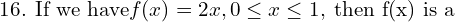 Rendered by QuickLaTeX.com  \text{16. If we have} f(x)=2x,0 \le x \le 1,\;\text {then f(x) is a} \\
