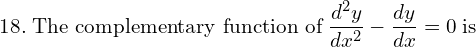 Rendered by QuickLaTeX.com  18.\; \text{The complementary function of}\;\displaystyle \frac{d^{2}y }{dx^{2}}-\frac{dy }{dx}=0\;\text{is}\\