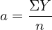   a=\dfrac{\Sigma Y}{n} \\