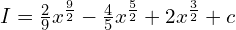 I =\frac{2}{9}x^{\frac{9}{2}}-\frac{4}{5}x^{\frac{5}{2}}+ 2x^{\frac{3}{2}}+c \\