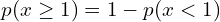  p(x \ge 1)=1-p(x<1) \\