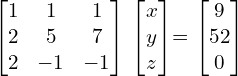   \begin{bmatrix} 1 & 1 & 1 \\ 2 & 5 & 7 \\ 2 & -1 & -1  \end{bmatrix} \begin{bmatrix} x \\ y \\ z \end{bmatrix}= \begin{bmatrix} 9 \\ 52 \\ 0 \end{bmatrix} \\[.25 cm]