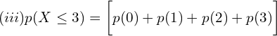     (iii)p(X \le 3)=\bigg[ p(0)+p(1)+p(2) +p(3)\bigg] \\