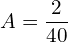 Rendered by QuickLaTeX.com  A=\displaystyle \frac{2}{40} \\