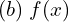  (b)\; f(x) \\ 