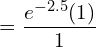  =\dfrac{e^{-2.5}(1)}{1}    \\
