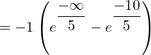 Rendered by QuickLaTeX.com  =-1 \left( {e^{\dfrac{-\infty}{5}}}-{e^{\dfrac{-10}{5}}} \right) \\