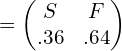  = \begin{pmatrix}  S&F \\   .36& .64 \end{pmatrix}\\ 