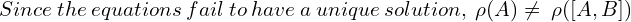 Since \: the\: equations\: fail\: to\: have\: a \:unique \:solution, \: \rho (A) \neq \:\rho ([A,B]) \\