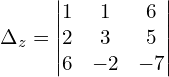 \Delta_{z} = \begin{vmatrix}  1 & 1 & 6  \\   2 & 3 & 5  \\  6 & -2 & -7  \end{vmatrix}\\