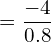  =\dfrac{-4}{0.8}\\ 