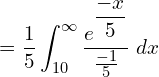 Rendered by QuickLaTeX.com  =\dfrac{1}{5}\displaystyle \int_{10}^{\infty}\frac{e^{\dfrac{-x}{5}}}{\frac{-1}{5}}\;dx \\