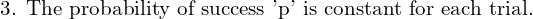  \text{3. The probability of success 'p' is constant for each trial.}    \\
