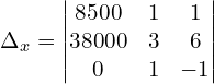 \Delta_{x}  = \begin{vmatrix}  8500& 1 & 1  \\   38000& 3 & 6  \\ 0& 1 & -1  \end{vmatrix} \\