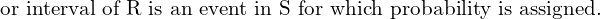 Rendered by QuickLaTeX.com  \text{or interval of R is an event in S for which probability is assigned.}\\