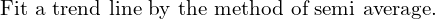  \text{Fit a trend line by the method of semi average.}\\