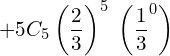  +5C_{5}\left(\dfrac{2}{3}\right)^{5}\;\left( \dfrac{1}{3}^{0}\right) \\