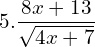 5. \dfrac{8x+13}{\sqrt{4x+7}}\\