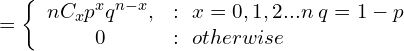   = \left\{ \begin{array}{cl} nC_{x}p^{x}q^{n-x}, & : \ x=0,1,2...n\; q=1-p\\ 0 & : \ otherwise \end{array} \right  \\