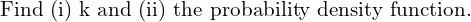 Rendered by QuickLaTeX.com    \text{Find (i) k and (ii) the probability density function.} \\