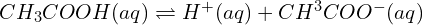  CH_{3}COOH(aq)\rightleftharpoons H^{+}(aq)+CH^{3} COO^{-} (aq)