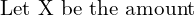 Rendered by QuickLaTeX.com  \text{Let X be the amount} \\