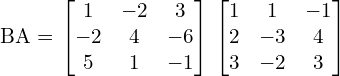  BA = \begin{bmatrix} 1 & -2 & 3 \\ -2 & 4 & -6 \\ 5 & 1 & -1  \end{bmatrix} \begin{bmatrix} 1 & 1 & -1 \\ 2 & -3 & 4 \\ 3 & -2 & 3  \end{bmatrix} \\[.25 cm]