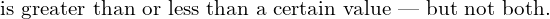  \text{ is greater than or less than a certain value — but not both.}\\ 