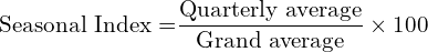  \text{Seasonal Index =} \dfrac{\text{Quarterly average}}{\text{Grand average}}\times 100\\
