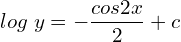 Rendered by QuickLaTeX.com  log\;y=-\displaystyle \frac{cos2x}{2}+c \\