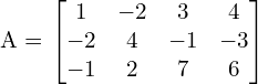  A = \begin{bmatrix}1 & -2 & 3 & 4 \\-2 & 4 & -1 & -3 \\-1 & 2 & 7 & 6\end{bmatrix} \\[.25 cm]