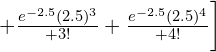  +\frac{e^{-2.5}(2.5)^{3}}{+3!} + \frac{e^{-2.5}(2.5)^{4}}{+4!}\bigg]   \\