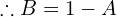  \therefore B =1-A \\ 