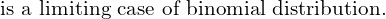  \text{is a limiting case of binomial distribution.}   \\