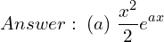 Rendered by QuickLaTeX.com  Answer: \; (a) \; \displaystyle \frac{x^{2}}{2}e^{ax}