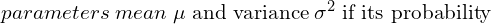parameters \; mean\; \mu \; \text{and variance} \;\sigma^{2}\; \text{if its probability }  \\