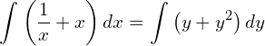Rendered by QuickLaTeX.com  \displaystyle \int_{}^{}\left( \frac{1}{x}+x \right) dx = \displaystyle \int_{}^{}\left( y+y^{2} \right) dy \\