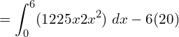   =\displaystyle \int_{0}^{ 6}(122 − 5x − 2x^{2})\; dx- 6 (20)\\  