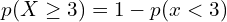   p(X \ge 3)=1-p(x<3) \\