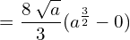 = \dfrac{8\:\sqrt{a}}{3} (a^{\frac{3}{2}}-0)\\ 