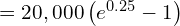  =20,000 \left( e^{0.25}-1 \right)\\ 