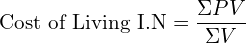   \text{Cost of Living I.N}=\dfrac{\Sigma PV}{\Sigma V}\\