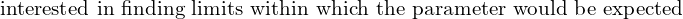 \text{interested in finding limits within which the parameter would be expected } \\ 