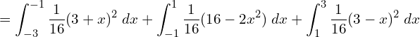 Rendered by QuickLaTeX.com  =\displaystyle \int_{-3}^{-1}\displaystyle \frac{1}{16}(3+x)^{2}\;dx+\displaystyle \int_{-1}^{1}\displaystyle \frac{1}{16}(16-2x^{2})\;dx+\displaystyle \int_{1}^{3}\displaystyle \frac{1}{16}(3-x)^{2}\;dx\\