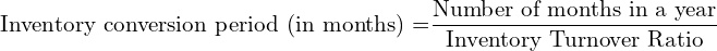  \text{Inventory conversion period (in months) =}\dfrac{\text{Number of months in a year}}{\text{Inventory Turnover Ratio}}\\