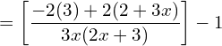  =\left[ \dfrac{-2 (3)+2(2+3x)}{3x(2x+3)} \right]-1\\ 