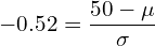  -0.52=\dfrac{50-\mu}{\sigma}\\