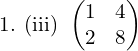  1. (iii) \:\begin{pmatrix} 1 &4 \\  2& 8 \end{pmatrix}\\[.25 cm]